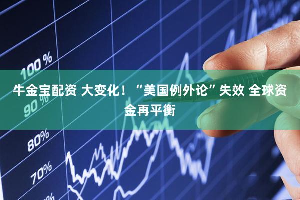 牛金宝配资 大变化！“美国例外论”失效 全球资金再平衡