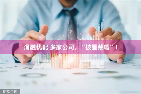 涌融优配 多家公司，“披星戴帽”！