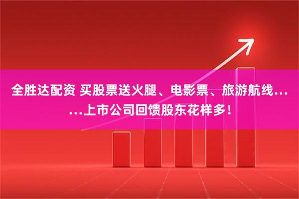 全胜达配资 买股票送火腿、电影票、旅游航线……上市公司回馈股东花样多！