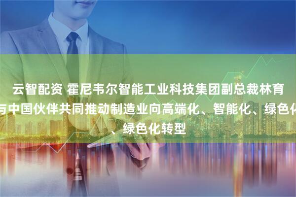 云智配资 霍尼韦尔智能工业科技集团副总裁林育麟：与中国伙伴共同推动制造业向高端化、智能化、绿色化转型
