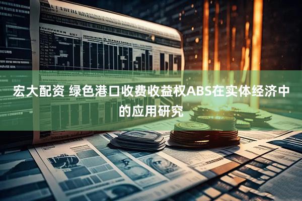 宏大配资 绿色港口收费收益权ABS在实体经济中的应用研究