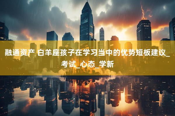 融通资产 白羊座孩子在学习当中的优势短板建议_考试_心态_学新