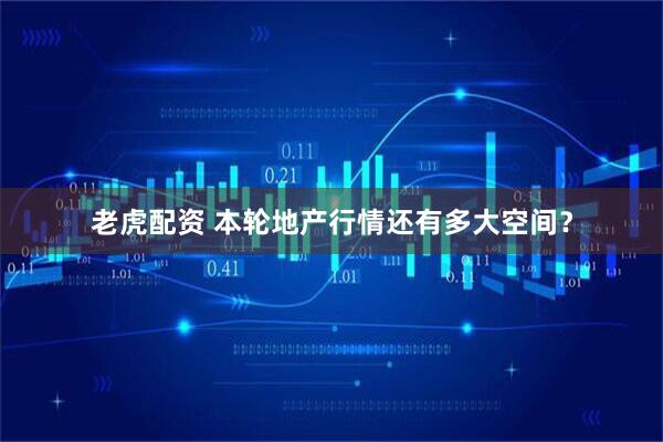 老虎配资 本轮地产行情还有多大空间？