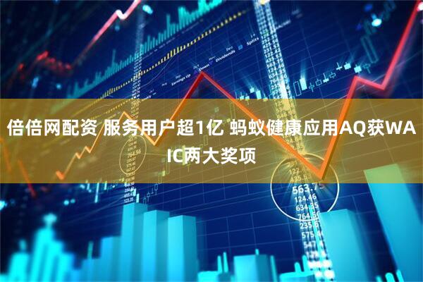 倍倍网配资 服务用户超1亿 蚂蚁健康应用AQ获WAIC两大奖项