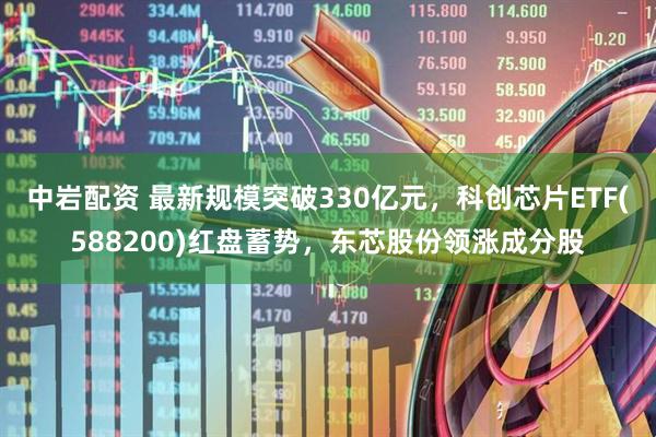 中岩配资 最新规模突破330亿元，科创芯片ETF(588200)红盘蓄势，东芯股份领涨成分股