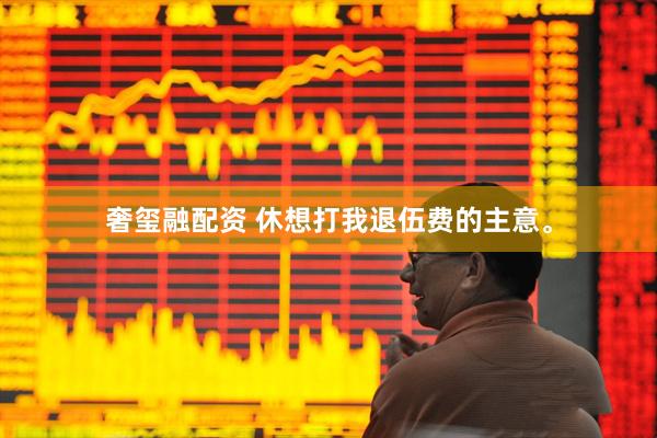 奢玺融配资 休想打我退伍费的主意。