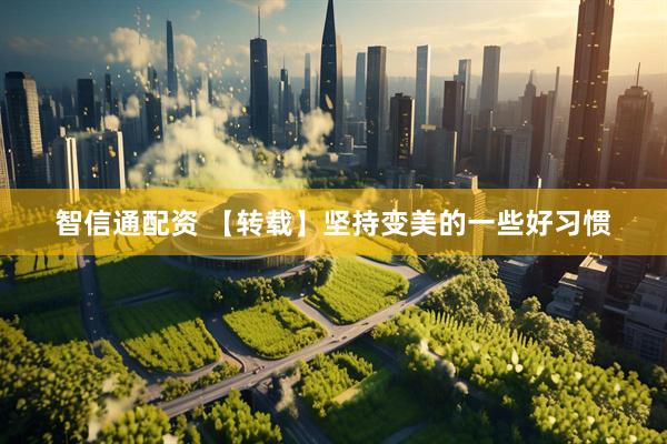 智信通配资 【转载】坚持变美的一些好习惯