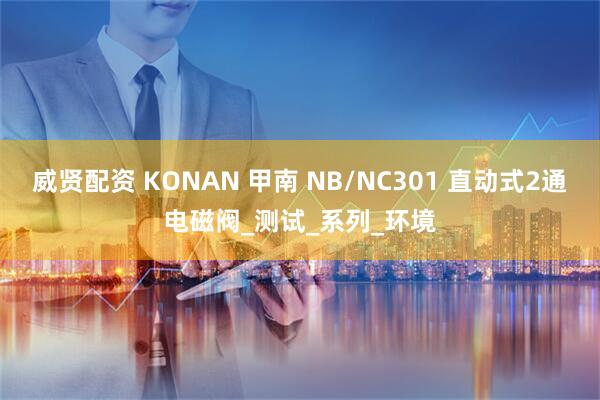 威贤配资 KONAN 甲南 NB/NC301 直动式2通电磁阀_测试_系列_环境